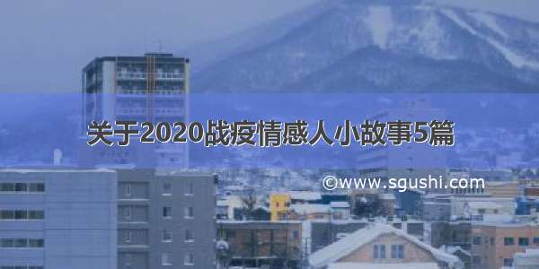 关于2020战疫情感人小故事5篇