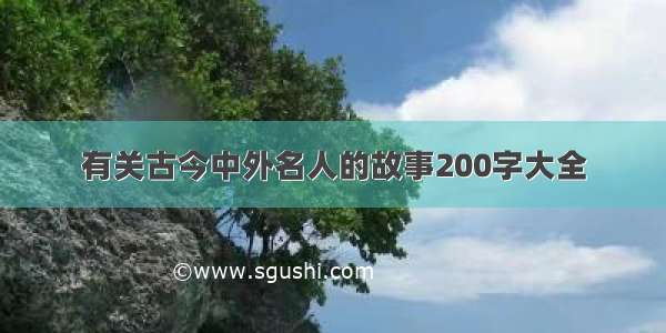 有关古今中外名人的故事200字大全