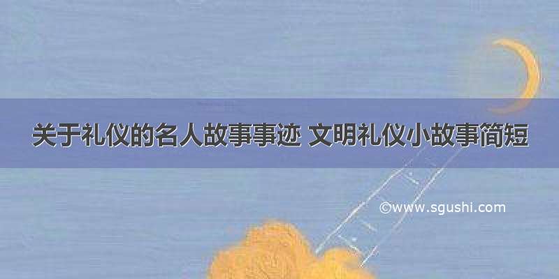 关于礼仪的名人故事事迹 文明礼仪小故事简短