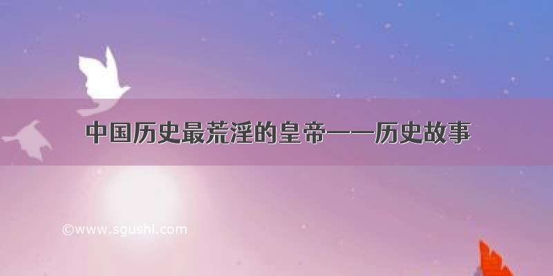 中国历史最荒淫的皇帝——历史故事