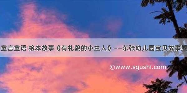 童言童语 绘本故事《有礼貌的小主人》——东张幼儿园宝贝故事屋