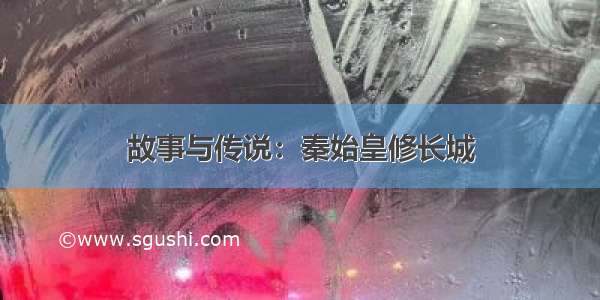 故事与传说：秦始皇修长城