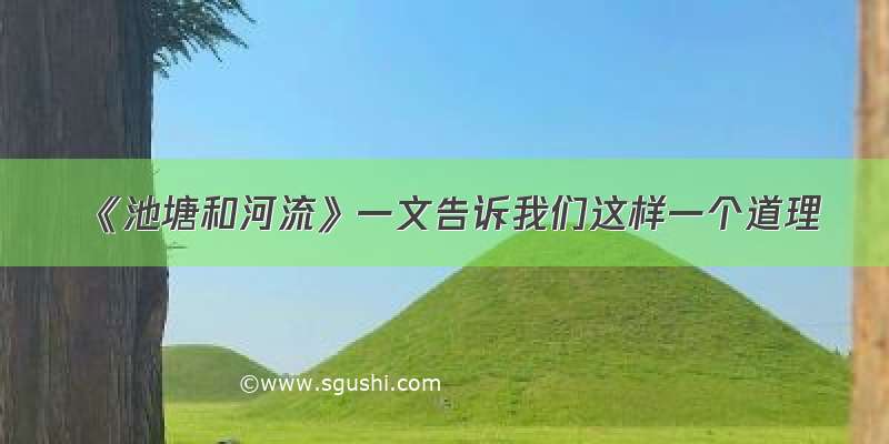 《池塘和河流》一文告诉我们这样一个道理