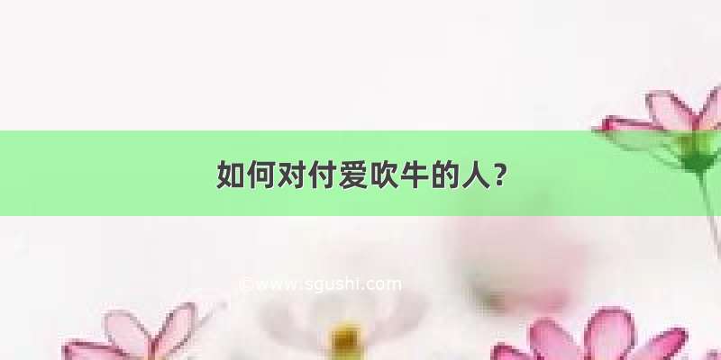 如何对付爱吹牛的人？