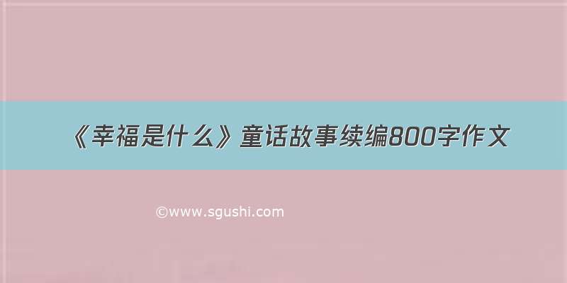 《幸福是什么》童话故事续编800字作文