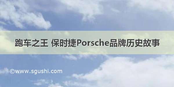 跑车之王 保时捷Porsche品牌历史故事