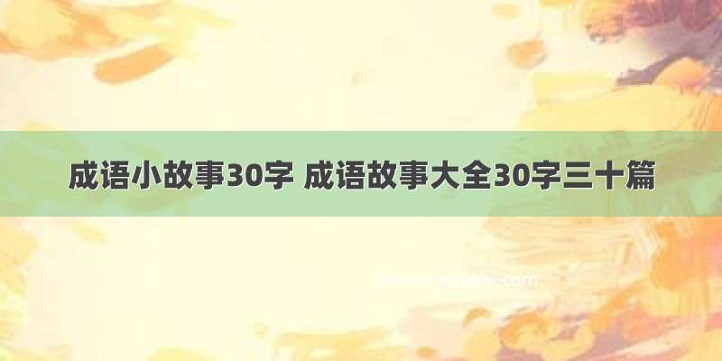 成语小故事30字 成语故事大全30字三十篇