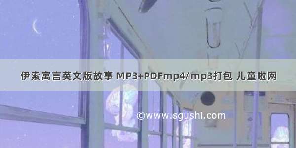 伊索寓言英文版故事 MP3+PDFmp4/mp3打包 儿童啦网