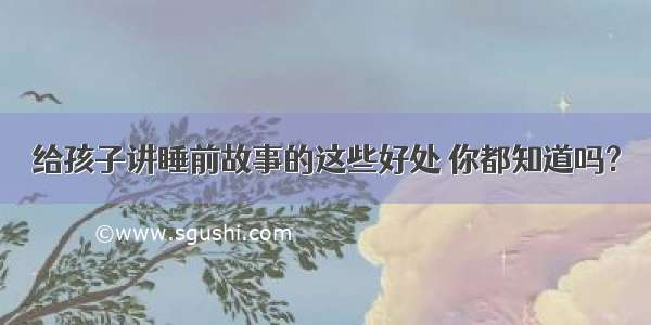 给孩子讲睡前故事的这些好处 你都知道吗?