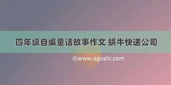 四年级自编童话故事作文 蜗牛快递公司