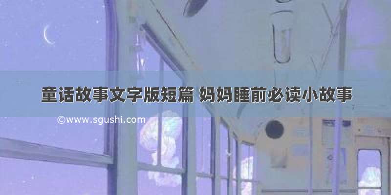 童话故事文字版短篇 妈妈睡前必读小故事