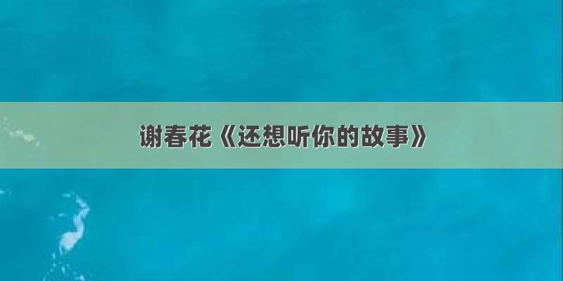 谢春花《还想听你的故事》