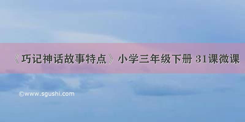 《巧记神话故事特点》小学三年级下册 31课微课