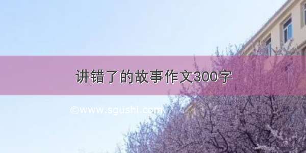 讲错了的故事作文300字