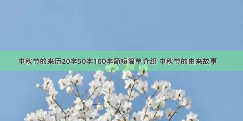 中秋节的来历20字50字100字简短简单介绍 中秋节的由来故事