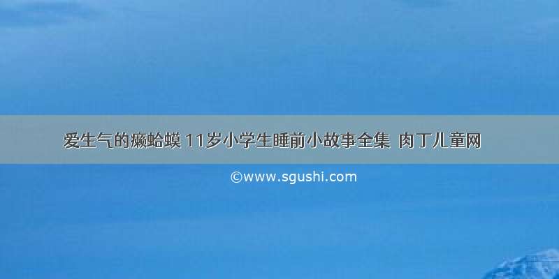 爱生气的癞蛤蟆 11岁小学生睡前小故事全集◆肉丁儿童网