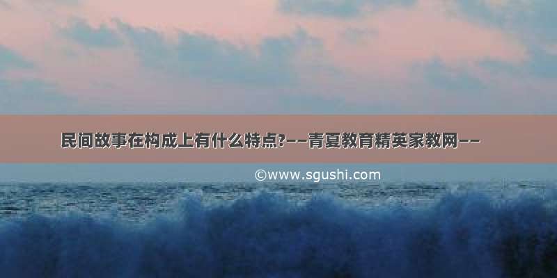 民间故事在构成上有什么特点?——青夏教育精英家教网——