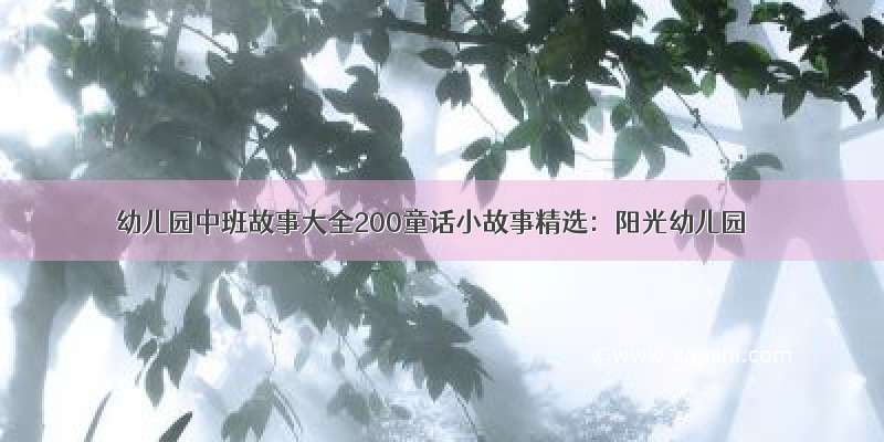 幼儿园中班故事大全200童话小故事精选：阳光幼儿园