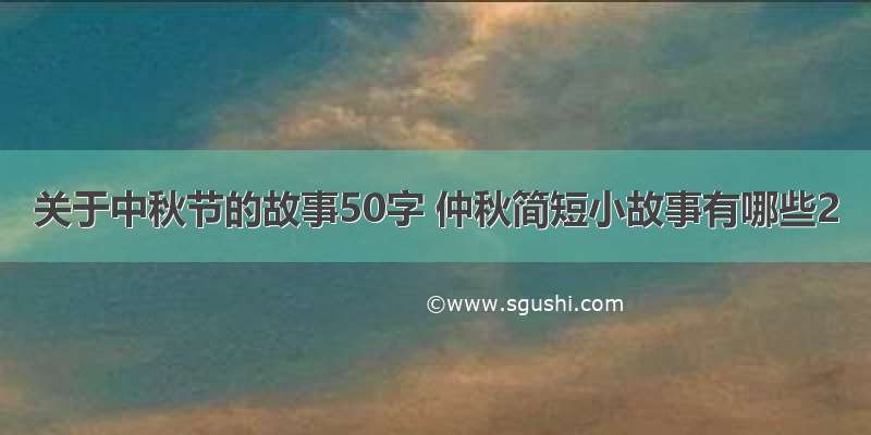 关于中秋节的故事50字 仲秋简短小故事有哪些2