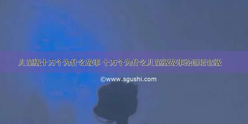 儿童版十万个为什么故事 十万个为什么儿童版故事绘画语音版