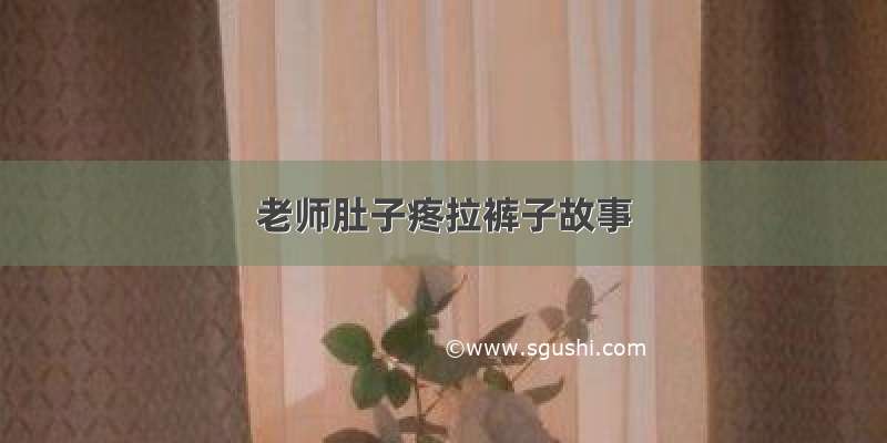 老师肚子疼拉裤子故事