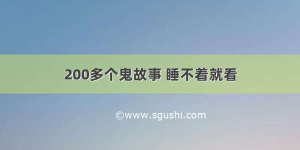 200多个鬼故事 睡不着就看