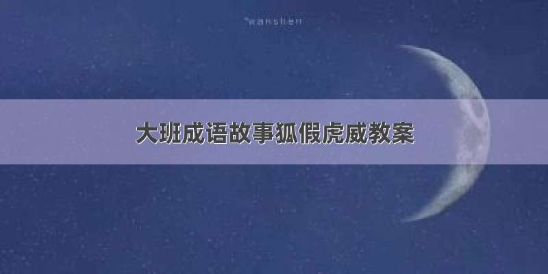 大班成语故事狐假虎威教案