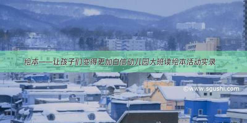 绘本——让孩子们变得更加自信幼儿园大班读绘本活动实录