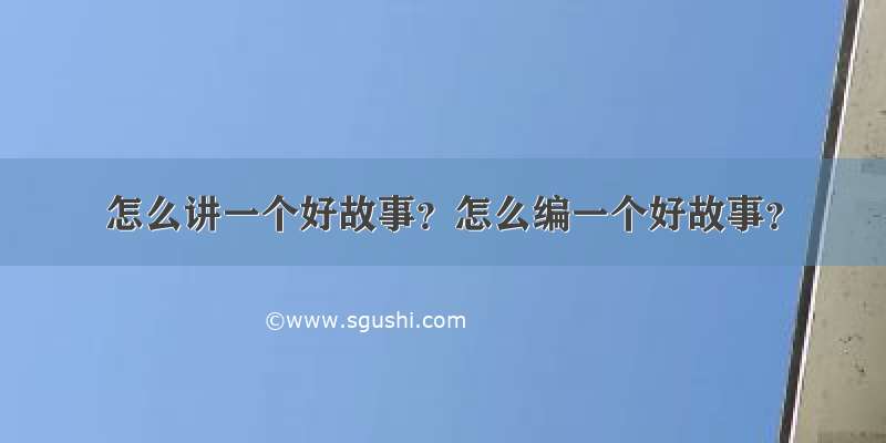 怎么讲一个好故事？怎么编一个好故事？