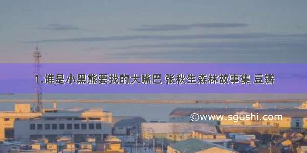 1.谁是小黑熊要找的大嘴巴 张秋生森林故事集 豆瓣