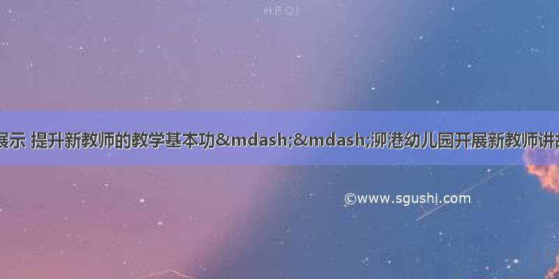 讲故事专项技能展示 提升新教师的教学基本功——泖港幼儿园开展新教师讲故事才艺大比