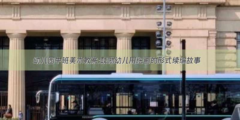 幼儿园中班美术教案:鼓励幼儿用绘画的形式续编故事