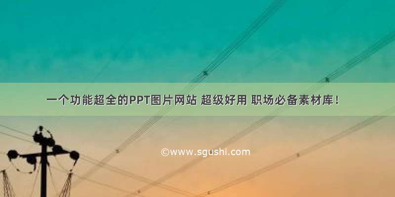 一个功能超全的PPT图片网站 超级好用 职场必备素材库！