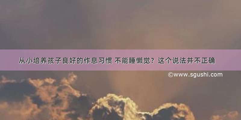 从小培养孩子良好的作息习惯 不能睡懒觉？这个说法并不正确