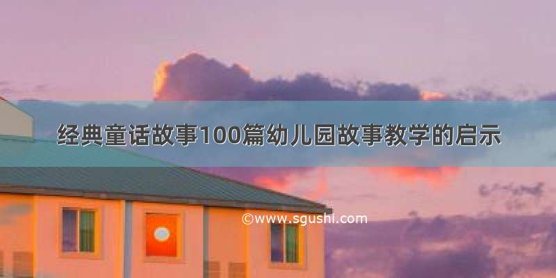 经典童话故事100篇幼儿园故事教学的启示