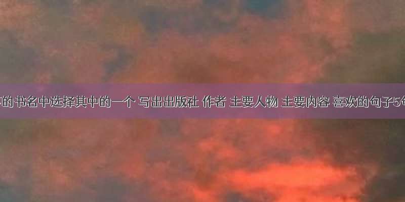 以下的书名中选择其中的一个 写出出版社 作者 主要人物 主要内容 喜欢的句子5句