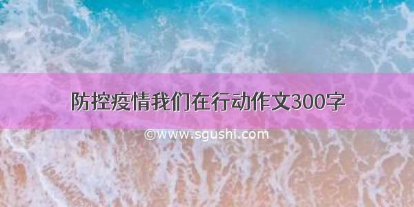 防控疫情我们在行动作文300字