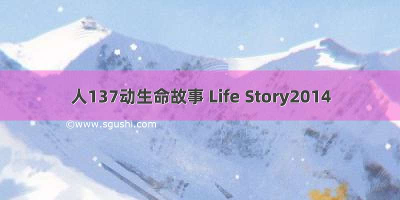 人137动生命故事 Life Story2014