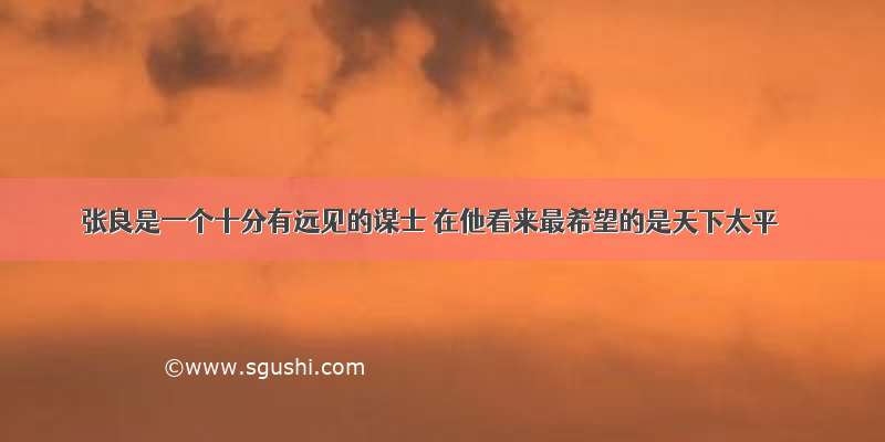 张良是一个十分有远见的谋士 在他看来最希望的是天下太平