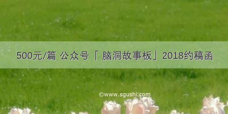 500元/篇 公众号「 脑洞故事板」2018约稿函