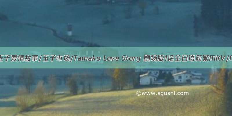 云盘BT玉子爱情故事/玉子市场/Tamako Love Story 剧场版1话全日语简繁MKV/MP ...