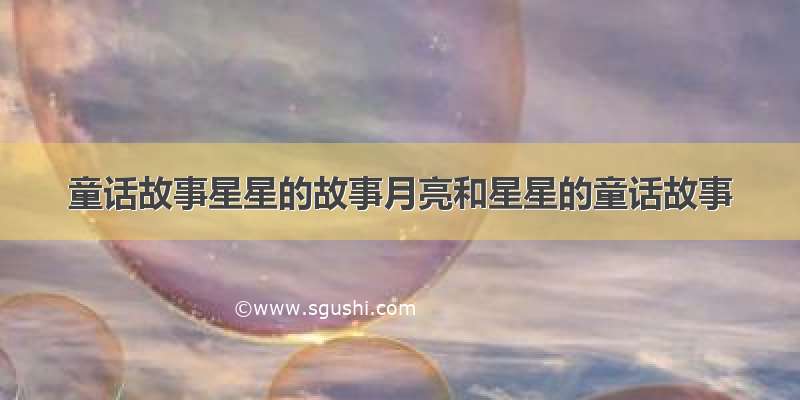 童话故事星星的故事月亮和星星的童话故事