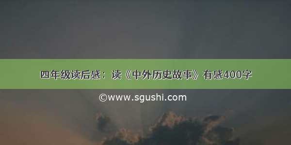 四年级读后感：读《中外历史故事》有感400字