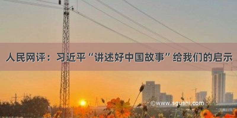 人民网评：习近平“讲述好中国故事”给我们的启示