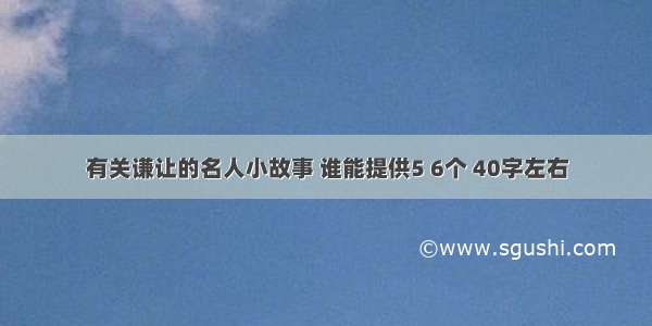 有关谦让的名人小故事 谁能提供5 6个 40字左右