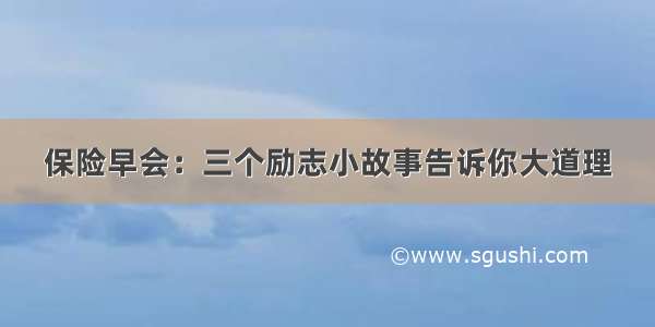 保险早会：三个励志小故事告诉你大道理