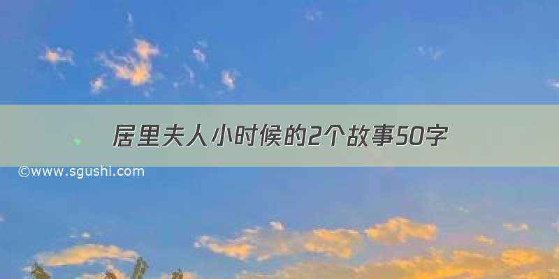 居里夫人小时候的2个故事50字