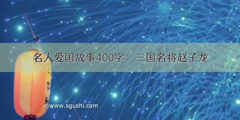 名人爱国故事400字：三国名将赵子龙