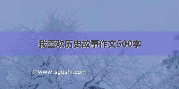 我喜欢历史故事作文500字