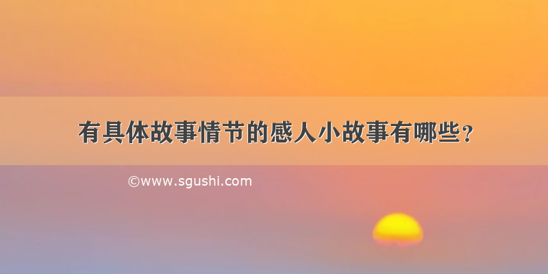 有具体故事情节的感人小故事有哪些？